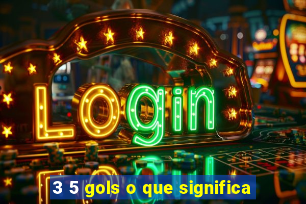 3 5 gols o que significa